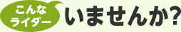 こんなライダーいませんか？